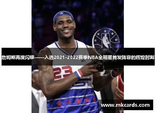 詹姆斯再度闪耀——入选2021-2022赛季NBA全明星首发阵容的辉煌时刻